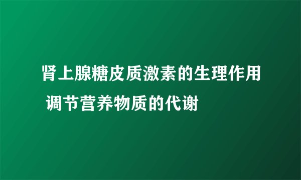 肾上腺糖皮质激素的生理作用 调节营养物质的代谢