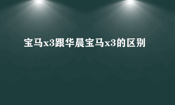 宝马x3跟华晨宝马x3的区别