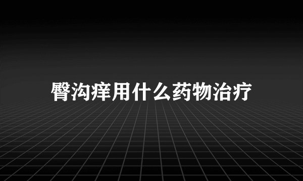 臀沟痒用什么药物治疗
