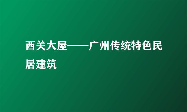 西关大屋——广州传统特色民居建筑
