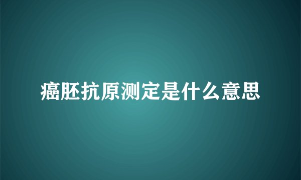 癌胚抗原测定是什么意思