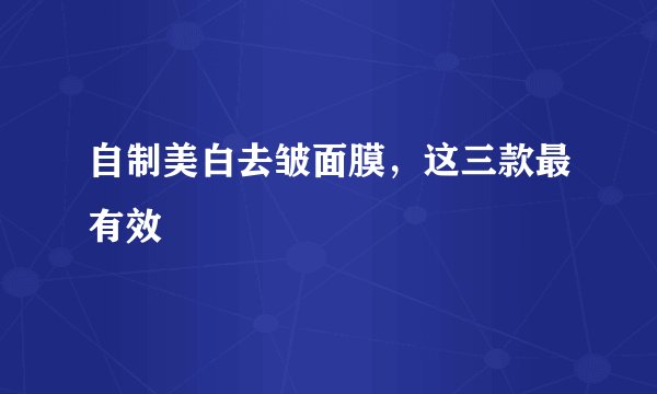 自制美白去皱面膜，这三款最有效