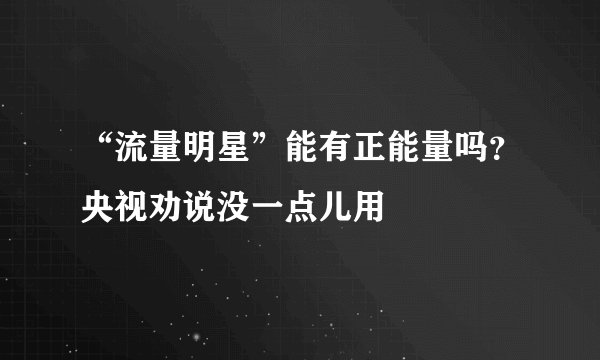 “流量明星”能有正能量吗？央视劝说没一点儿用
