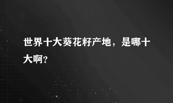 世界十大葵花籽产地，是哪十大啊？