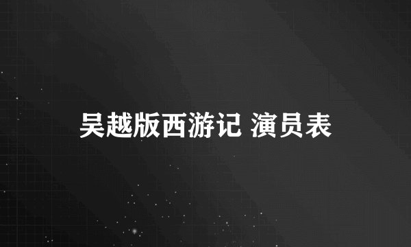 吴越版西游记 演员表