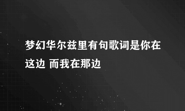 梦幻华尔兹里有句歌词是你在这边 而我在那边