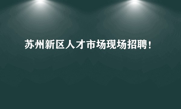 苏州新区人才市场现场招聘！