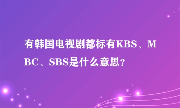 有韩国电视剧都标有KBS、MBC、SBS是什么意思？