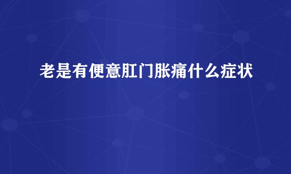 老是有便意肛门胀痛什么症状