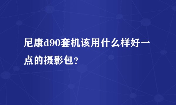 尼康d90套机该用什么样好一点的摄影包？