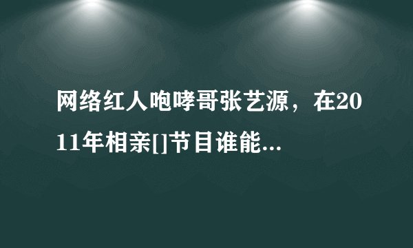 网络红人咆哮哥张艺源，在2011年相亲[]节目谁能百里挑一[]中牵手成功的女生紫洁，现在还在一起吗