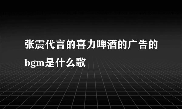 张震代言的喜力啤酒的广告的bgm是什么歌