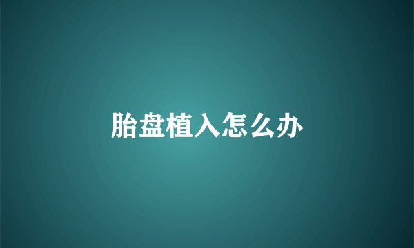 胎盘植入怎么办