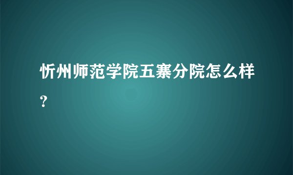 忻州师范学院五寨分院怎么样？