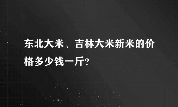 东北大米、吉林大米新米的价格多少钱一斤？