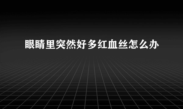 眼睛里突然好多红血丝怎么办