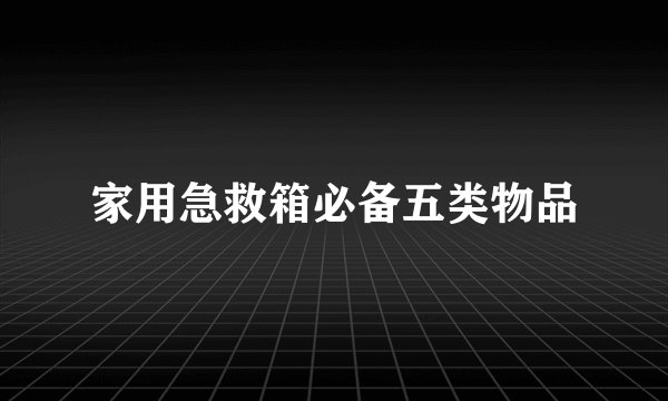 家用急救箱必备五类物品