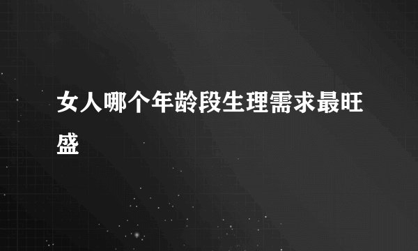女人哪个年龄段生理需求最旺盛