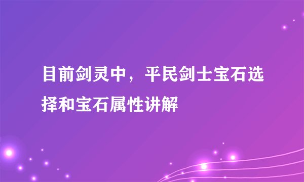 目前剑灵中，平民剑士宝石选择和宝石属性讲解