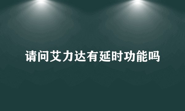 请问艾力达有延时功能吗