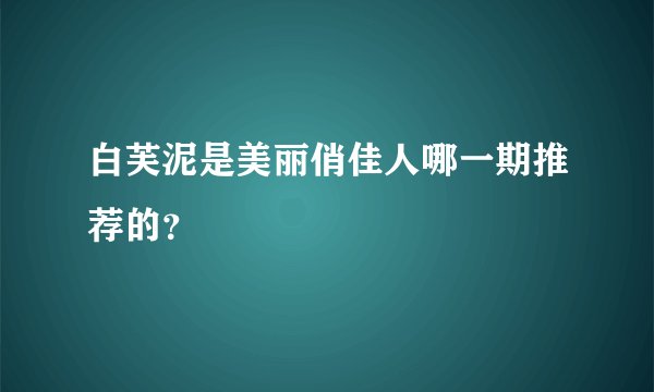 白芙泥是美丽俏佳人哪一期推荐的？