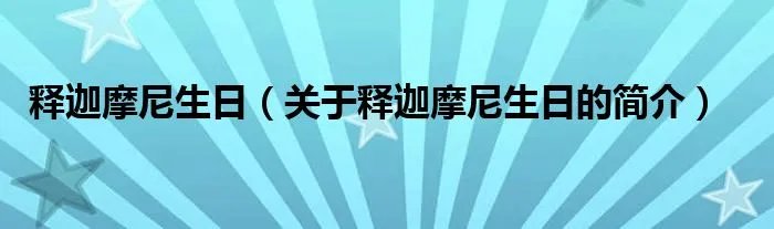 释迦摩尼生日(关于释迦摩尼生日的简介)