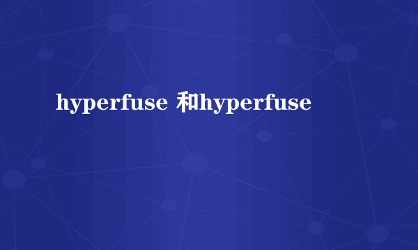hyperfuse 和hyperfuse