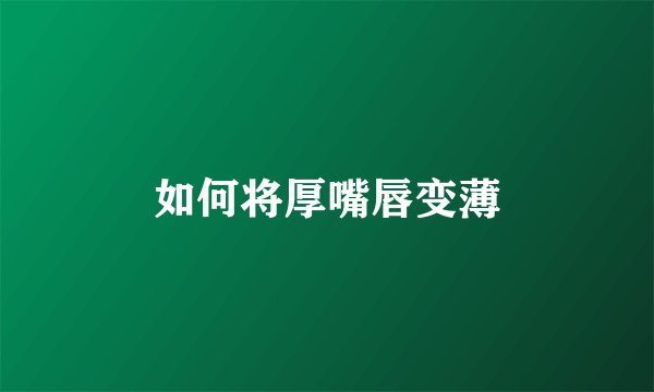 如何将厚嘴唇变薄