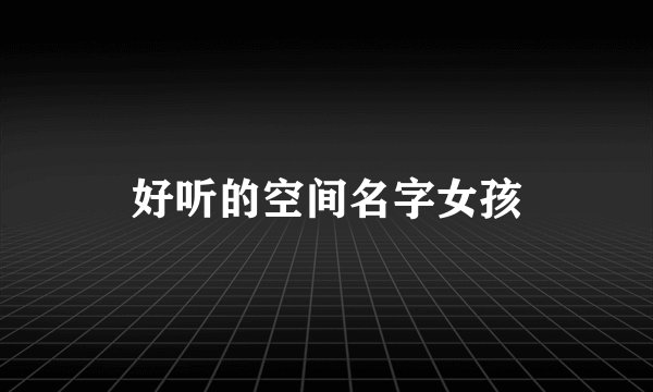 好听的空间名字女孩