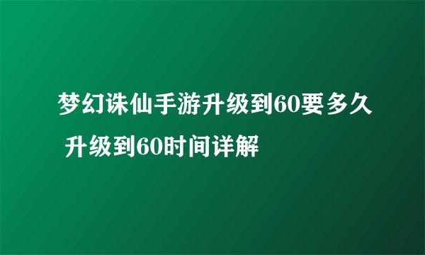梦幻诛仙手游升级到60要多久 升级到60时间详解