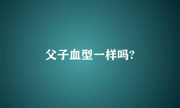 父子血型一样吗?