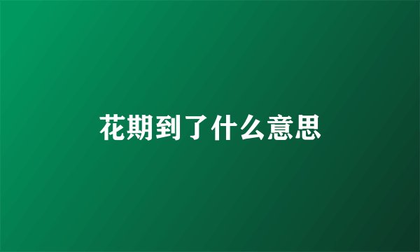 花期到了什么意思