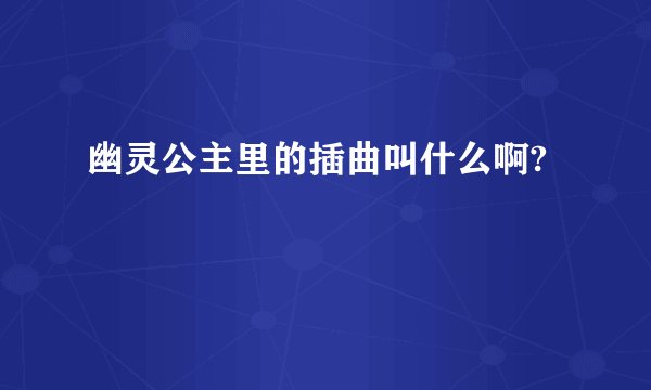 幽灵公主里的插曲叫什么啊?