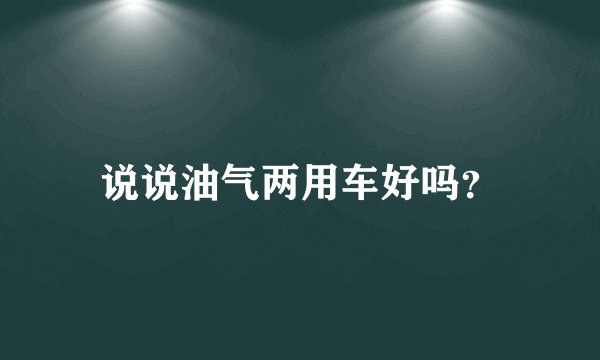 说说油气两用车好吗?
