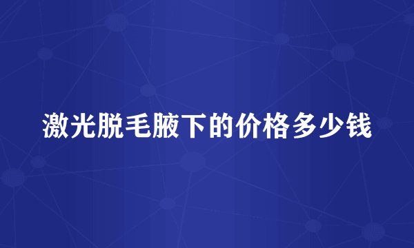 激光脱毛腋下的价格多少钱