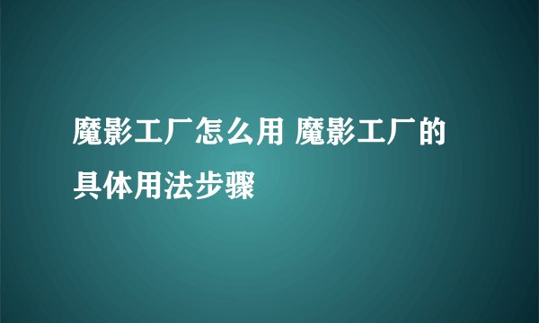 魔影工厂怎么用 魔影工厂的具体用法步骤