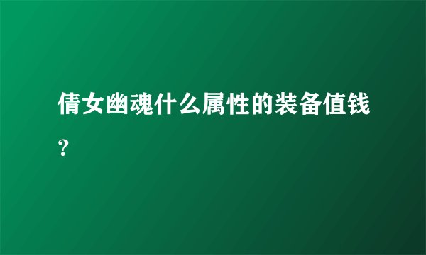 倩女幽魂什么属性的装备值钱？