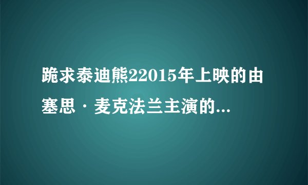 跪求泰迪熊22015年上映的由塞思·麦克法兰主演的百度云资源