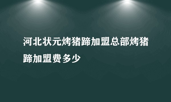 河北状元烤猪蹄加盟总部烤猪蹄加盟费多少