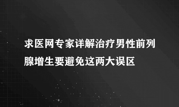 求医网专家详解治疗男性前列腺增生要避免这两大误区