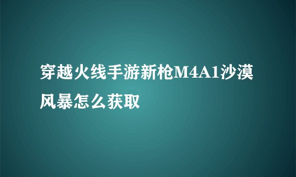 穿越火线手游新枪M4A1沙漠风暴怎么获取