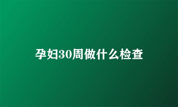 孕妇30周做什么检查