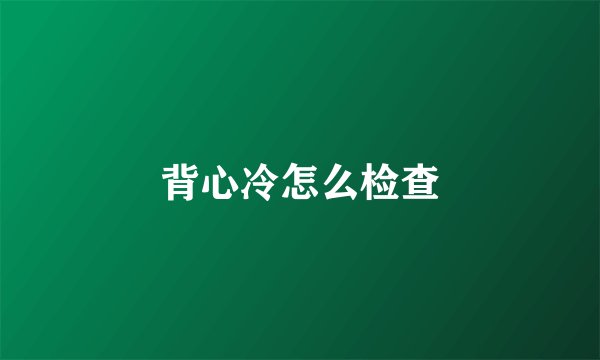 背心冷怎么检查