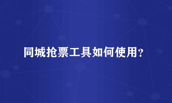 同城抢票工具如何使用？