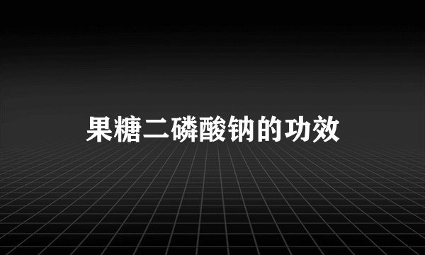 果糖二磷酸钠的功效