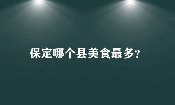 保定哪个县美食最多？