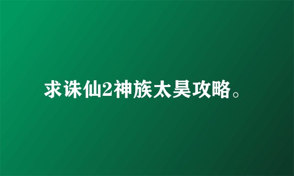 求诛仙2神族太昊攻略。