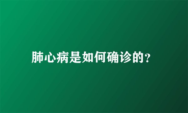 肺心病是如何确诊的？