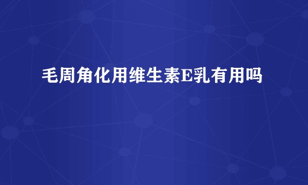毛周角化用维生素E乳有用吗