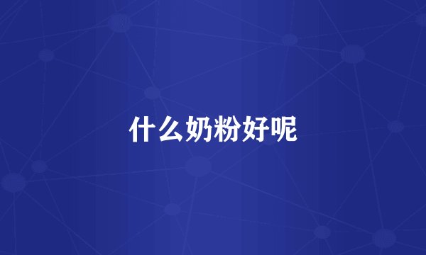 什么奶粉好呢